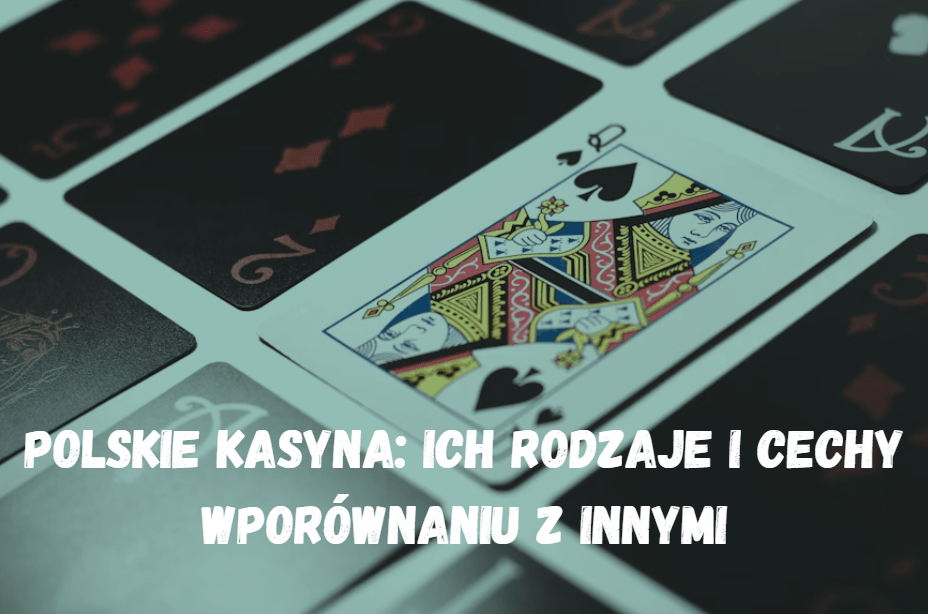 Polskie kasyna: ich rodzaje i cechy wporównaniu z innymi