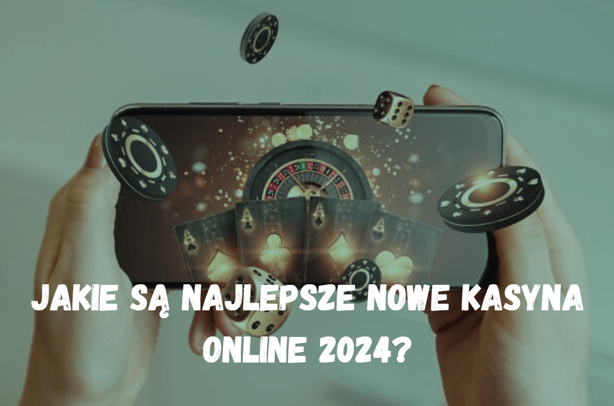 Jakie Są Najlepsze Nowe Kasyna Online 2024? Sprawdź Nasze Typy