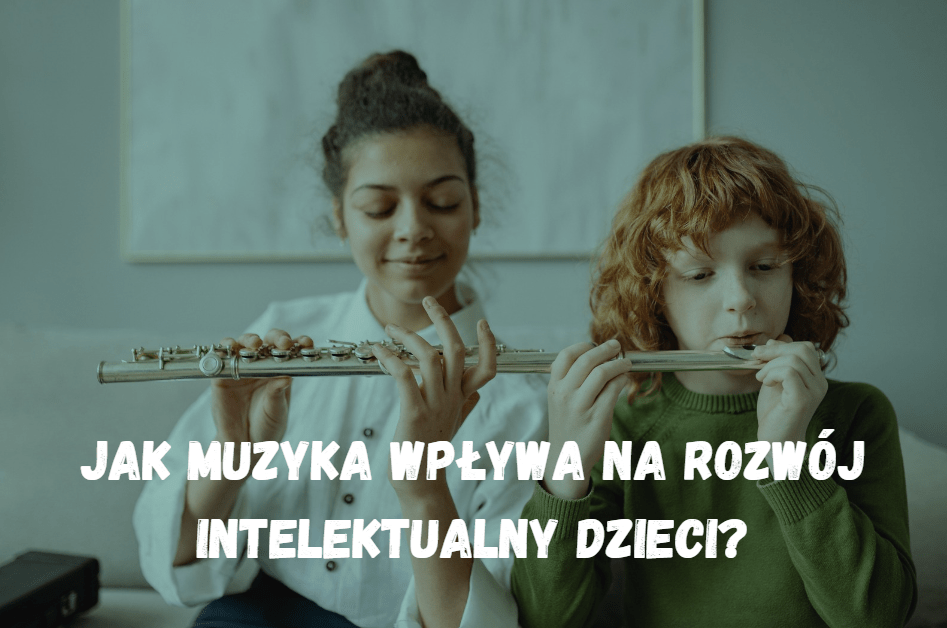 Jak muzyka wpływa na rozwój intelektualny dzieci?