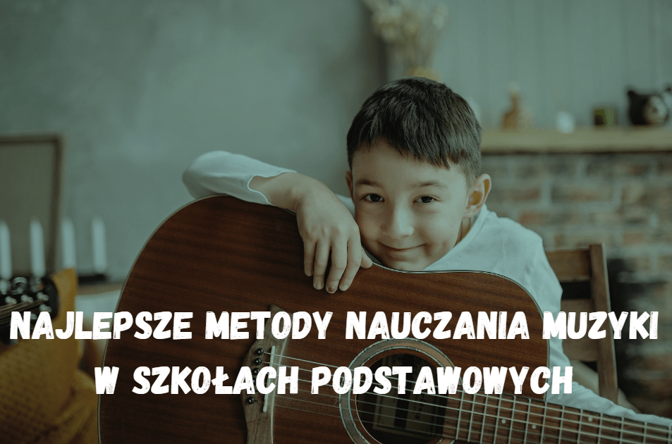 Najlepsze metody nauczania muzyki w szkołach podstawowych.