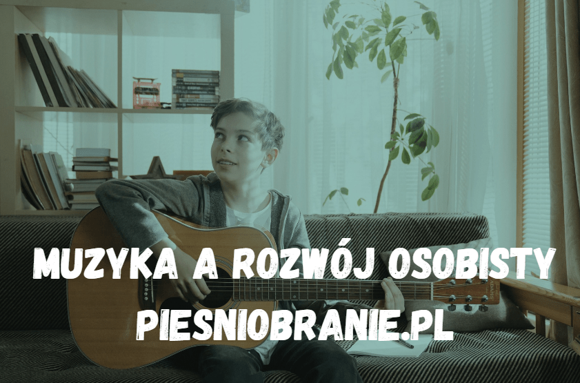 Muzyka a rozwój osobisty piesniobranie.pl