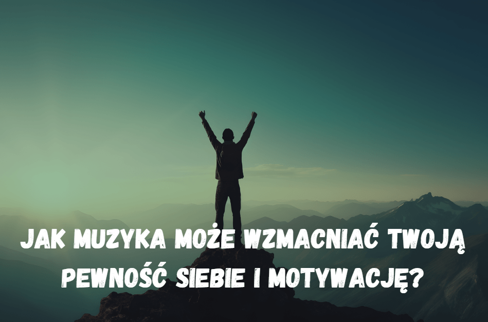 Jak muzyka może wzmacniać Twoją pewność siebie i motywację?