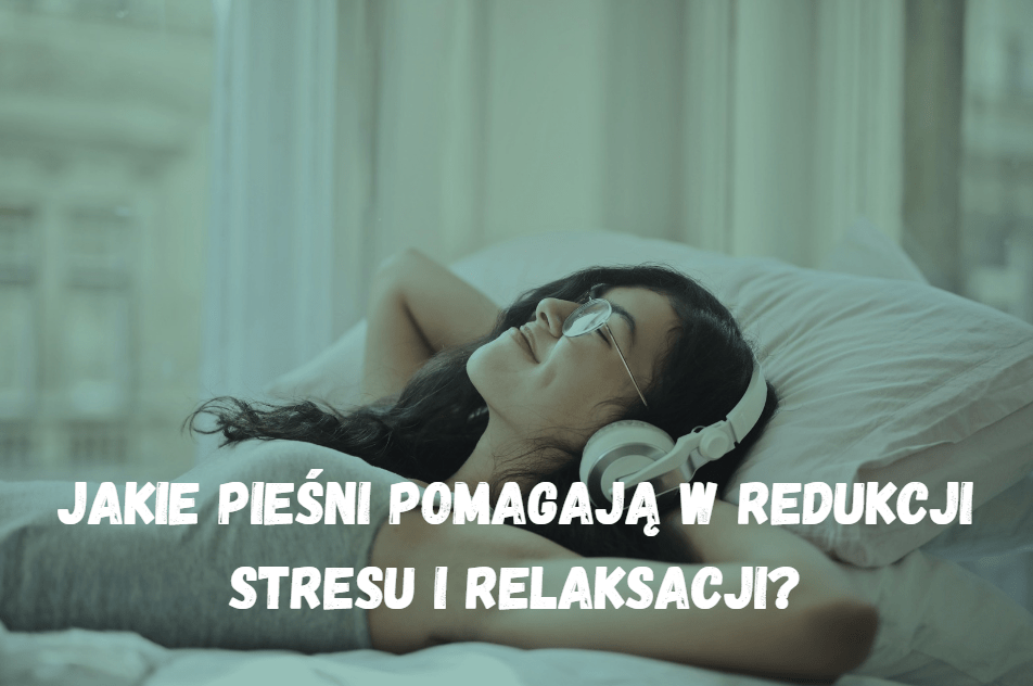 Jakie pieśni pomagają w redukcji stresu i relaksacji?