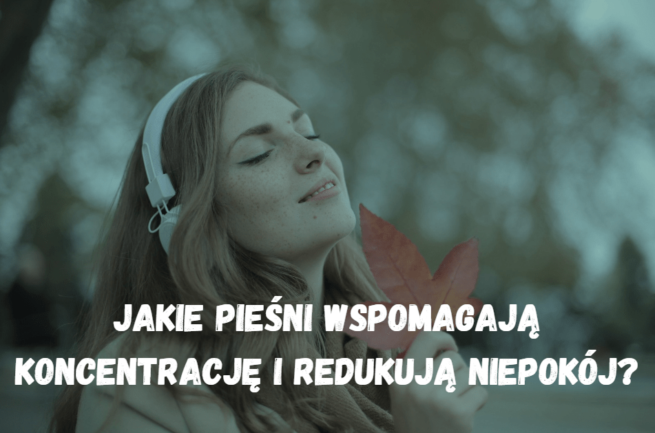 Jakie pieśni wspomagają koncentrację i redukują niepokój?