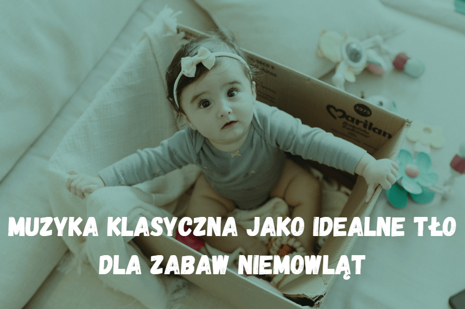 Muzyka klasyczna jako idealne tło dla zabaw niemowląt