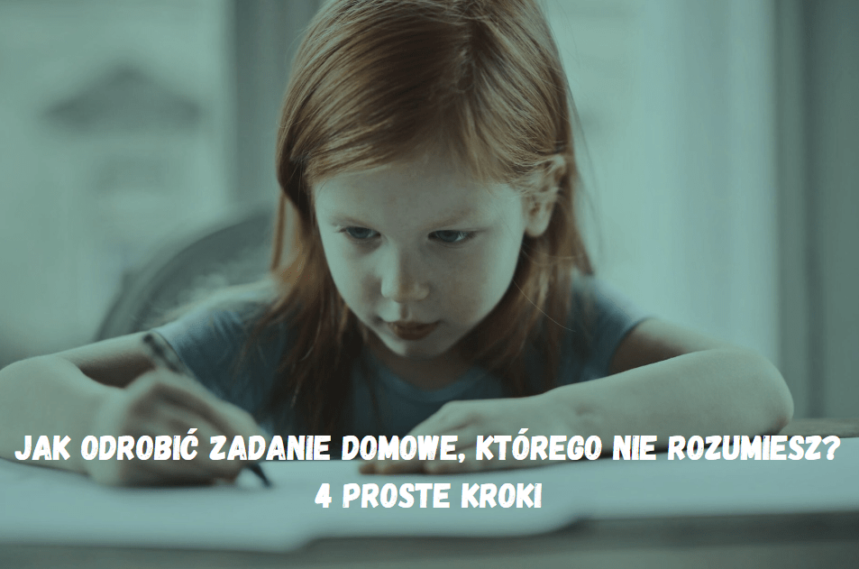 Jak odrobić zadanie domowe, którego nie rozumiesz? 4 proste kroki