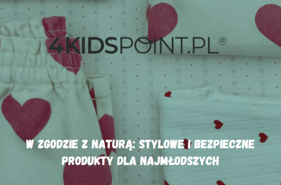 W zgodzie z naturą: stylowe i bezpieczne produkty dla najmłodszych