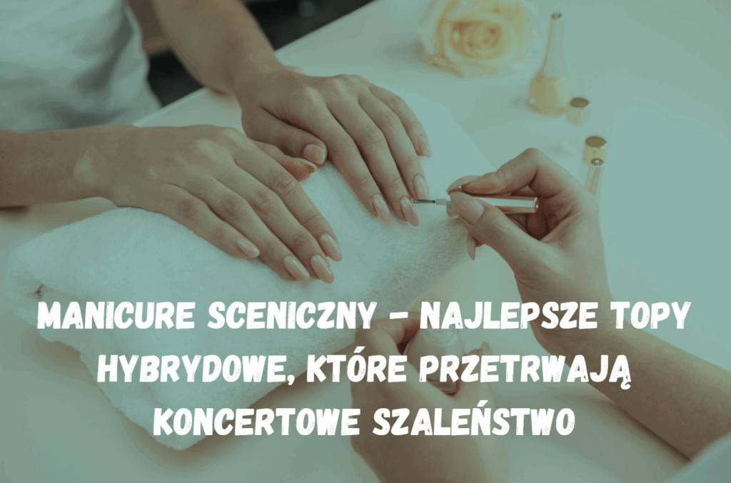 Manicure sceniczny - najlepsze topy hybrydowe, które przetrwają koncertowe szaleństwo Piesniobranie.pl Manicure sceniczny - najlepsze topy hybrydowe, które przetrwają koncertowe szaleństwo - piesniobranie.pl