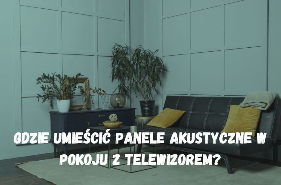 Gdzie umieścić panele akustyczne w pokoju z telewizorem?