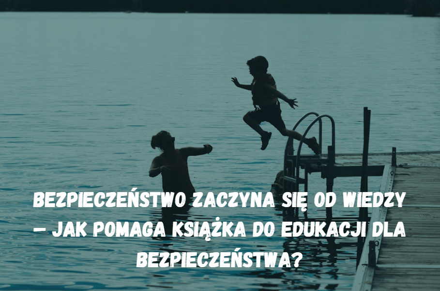 Bezpieczeństwo zaczyna się od wiedzy – jak pomaga książka do edukacji dla bezpieczeństwa?
